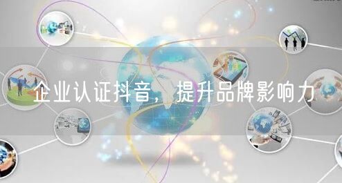 企业认证抖音，提升品牌影响力