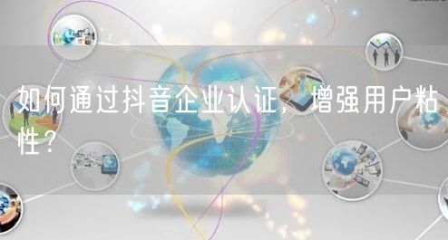 如何通过抖音企业认证，增强用户粘性？