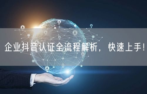 企业抖音认证全流程解析，快速上手！