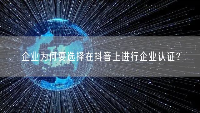 企业为何要选择在抖音上进行企业认证？