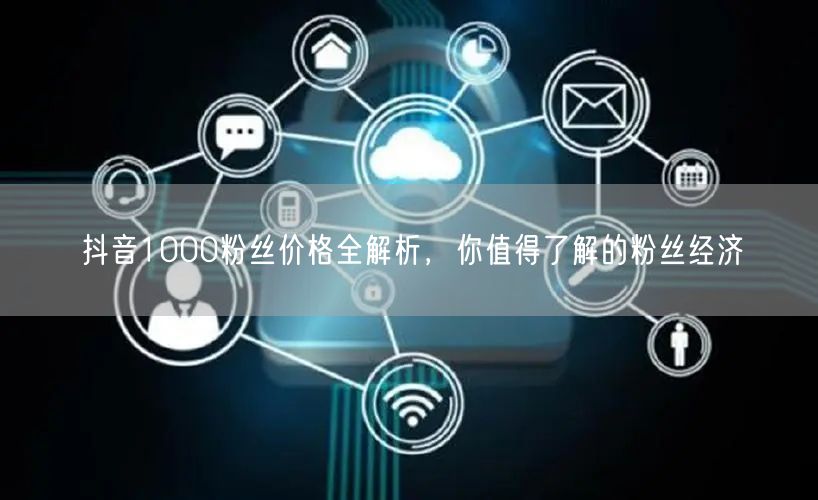 抖音1000粉丝价格全解析，你值得了解的