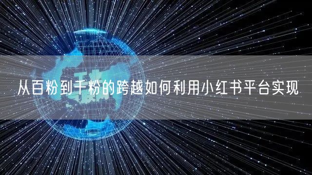 从百粉到千粉的跨越如何利用小红书平台实现