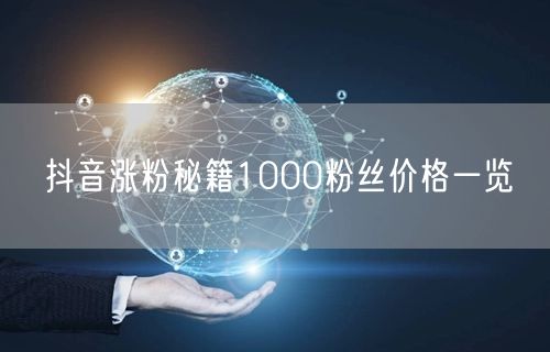 抖音涨粉秘籍1000粉丝价格一览