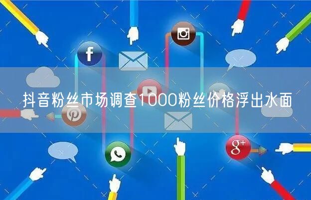 抖音粉丝市场调查1000粉丝价格浮出水面