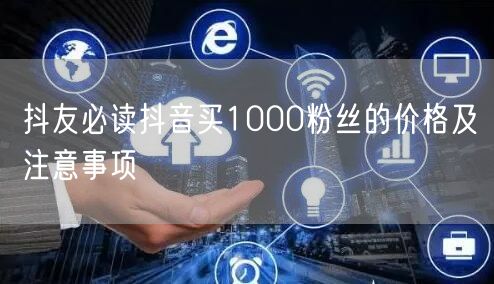 抖友必读抖音买1000粉丝的价格及注意事