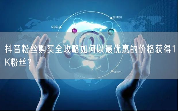 抖音粉丝购买全攻略如何以最优惠的价格获得
