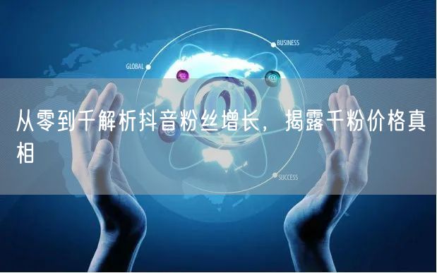 从零到千解析抖音粉丝增长，揭露千粉价格真