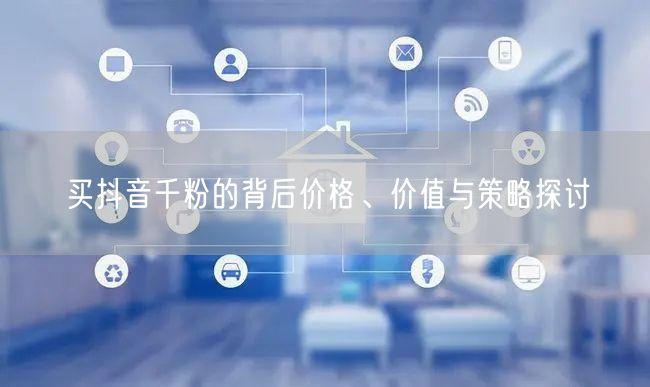 买抖音千粉的背后价格、价值与策略探讨