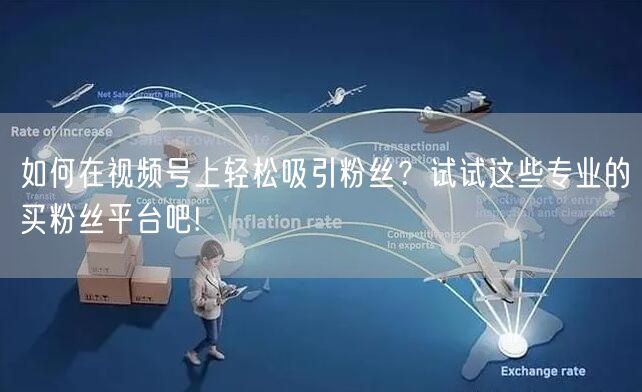 如何在视频号上轻松吸引粉丝？试试这些专业