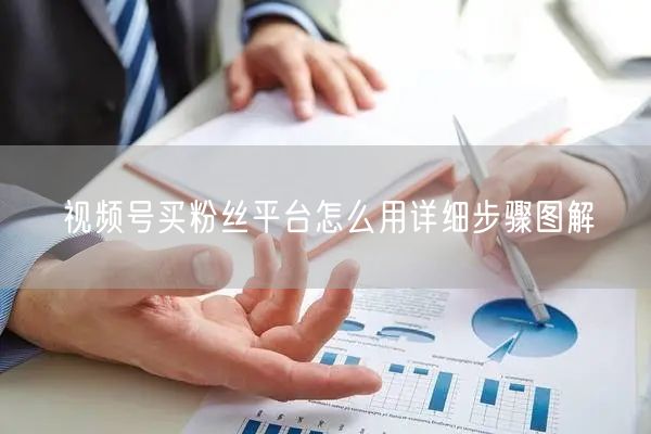 视频号买粉丝平台怎么用详细步骤图解