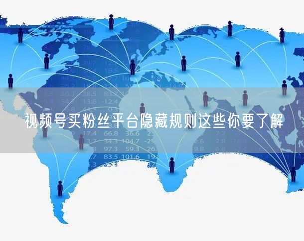 视频号买粉丝平台隐藏规则这些你要了解