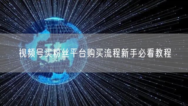 视频号买粉丝平台购买流程新手必看教程