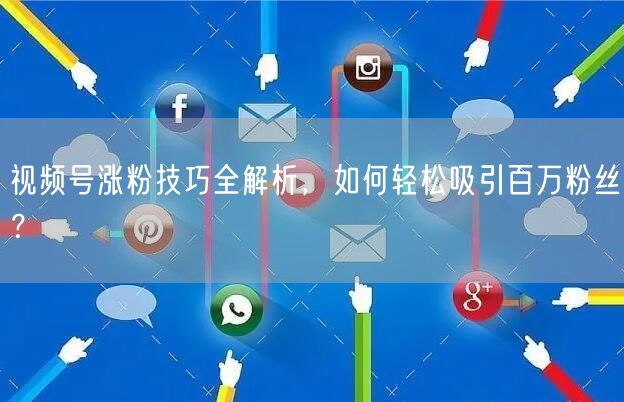 视频号涨粉技巧全解析，如何轻松吸引百万粉