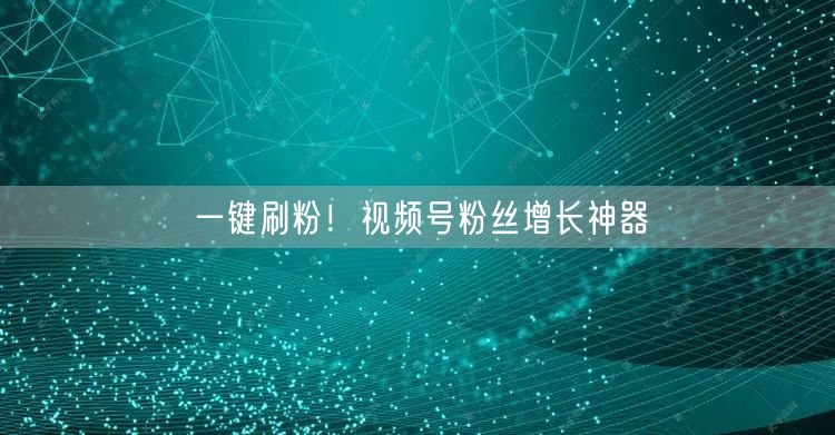 一键刷粉！视频号粉丝增长神器