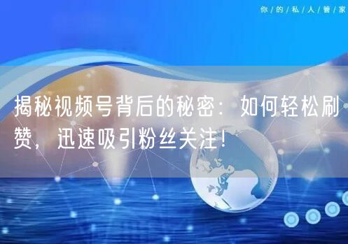 揭秘视频号背后的秘密：如何轻松刷赞，迅速