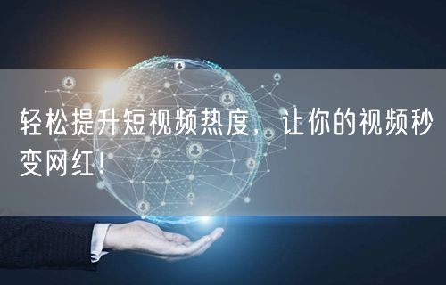 轻松提升短视频热度，让你的视频秒变网红！