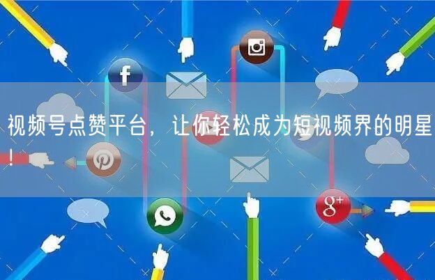视频号点赞平台，让你轻松成为短视频界的明