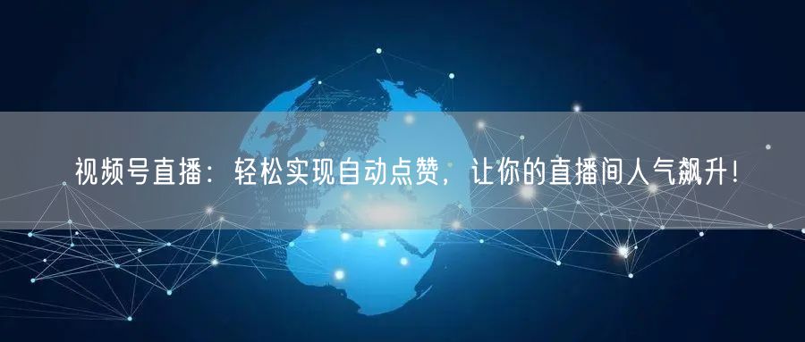 视频号直播：轻松实现自动点赞，让你的直播