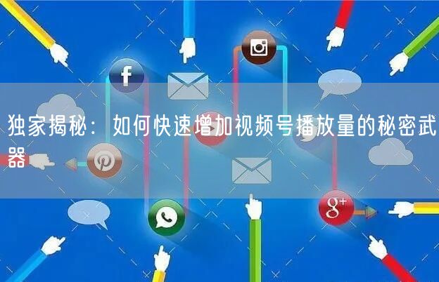 独家揭秘：如何快速增加视频号播放量的秘密