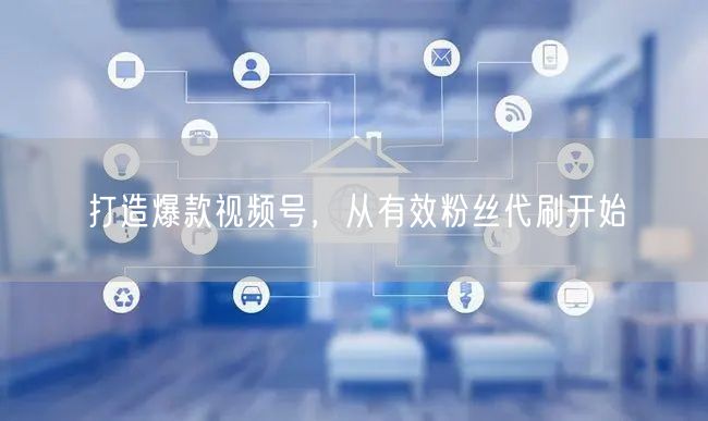 打造爆款视频号，从有效粉丝代刷开始