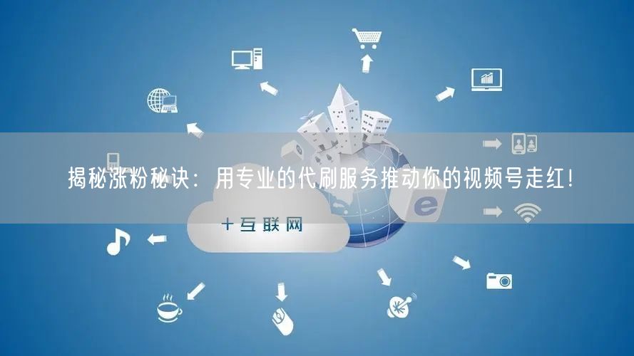 揭秘涨粉秘诀：用专业的代刷服务推动你的视