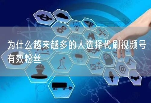 为什么越来越多的人选择代刷视频号有效粉丝