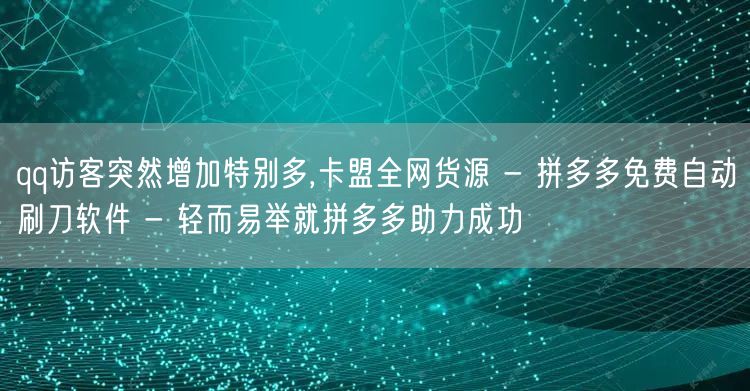 qq访客突然增加特别多,卡盟全网货源 -
