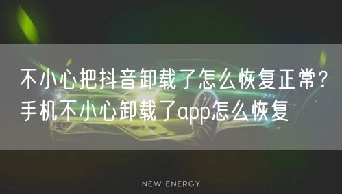 不小心把抖音卸载了怎么恢复正常？手机不小