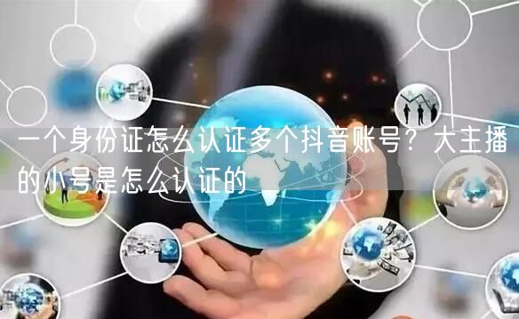 一个身份证怎么认证多个抖音账号？大主播的