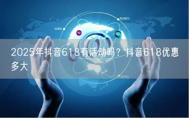 2025年抖音618有活动吗？抖音618