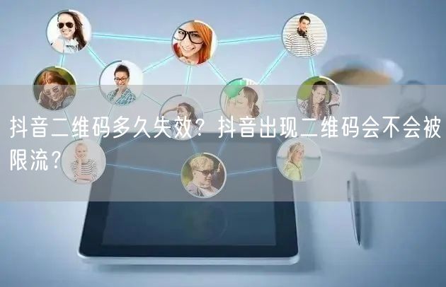 抖音二维码多久失效？抖音出现二维码会不会