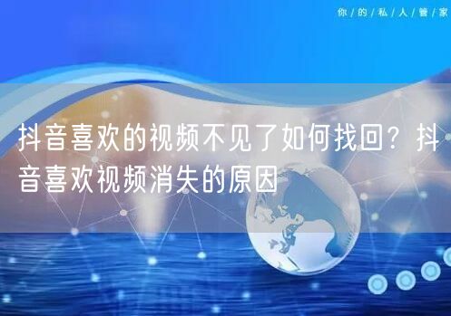 抖音喜欢的视频不见了如何找回？抖音喜欢视