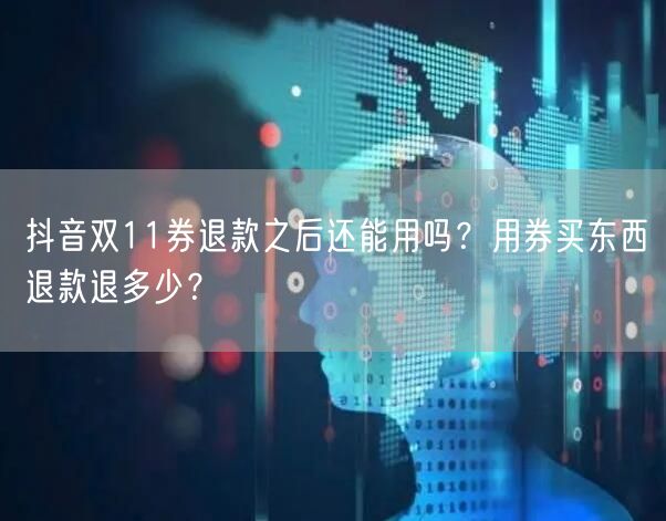 抖音双11券退款之后还能用吗？用券买东西