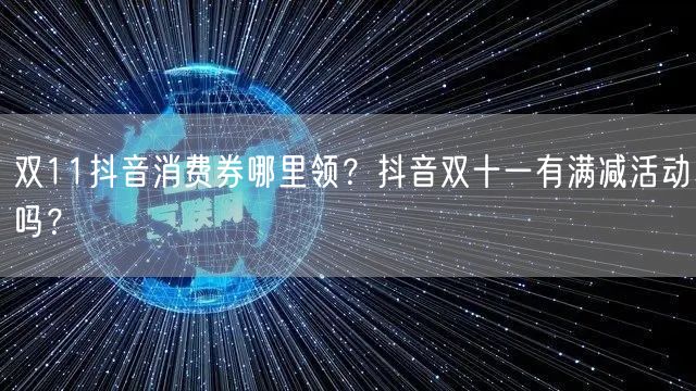 双11抖音消费券哪里领？抖音双十一有满减