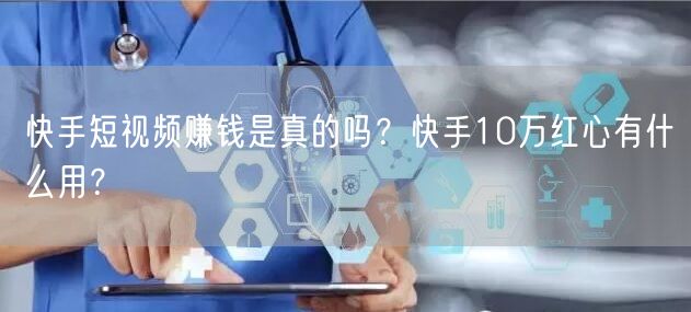 快手短视频赚钱是真的吗？快手10万红心有