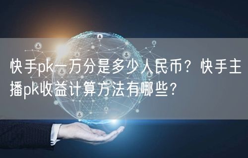 快手pk一万分是多少人民币？快手主播pk