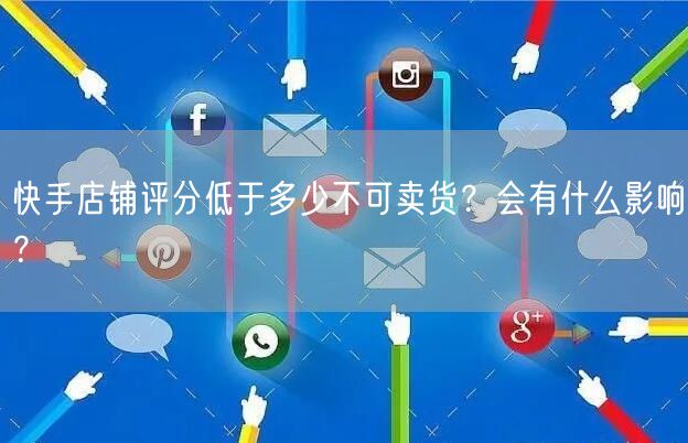 快手店铺评分低于多少不可卖货？会有什么影