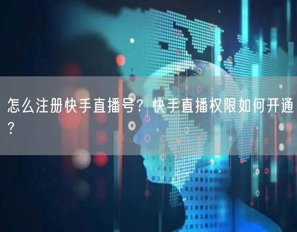 怎么注册快手直播号？快手直播权限如何开通