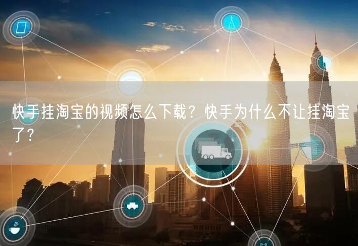 快手挂淘宝的视频怎么下载？快手为什么不让
