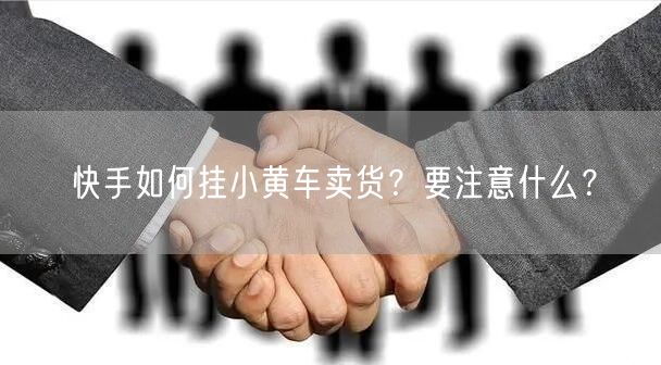 快手如何挂小黄车卖货？要注意什么？
