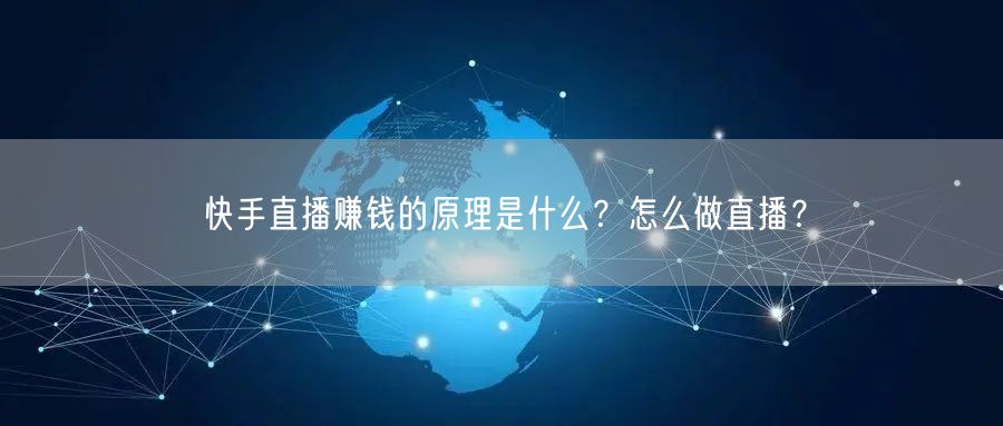 快手直播赚钱的原理是什么？怎么做直播？