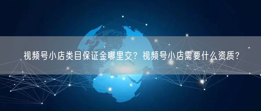 视频号小店类目保证金哪里交？视频号小店需
