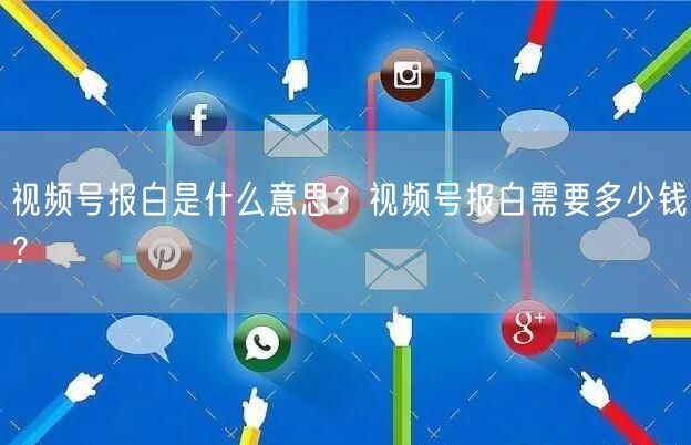 视频号报白是什么意思？视频号报白需要多少