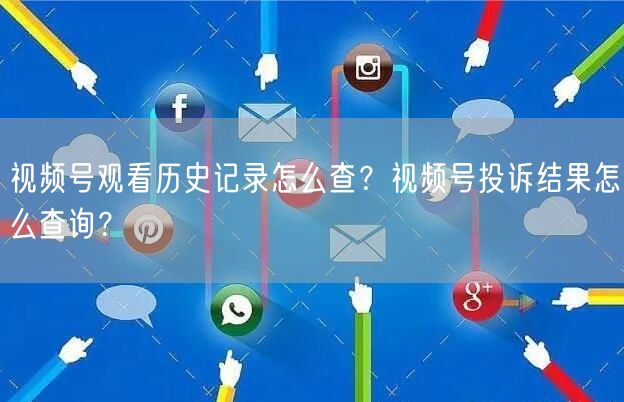 视频号观看历史记录怎么查？视频号投诉结果