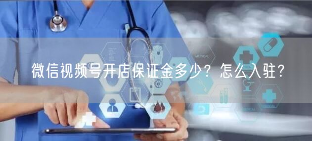 微信视频号开店保证金多少？怎么入驻？