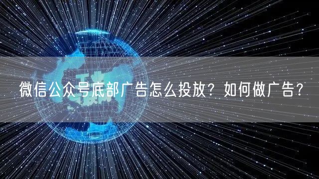 微信公众号底部广告怎么投放？如何做广告？