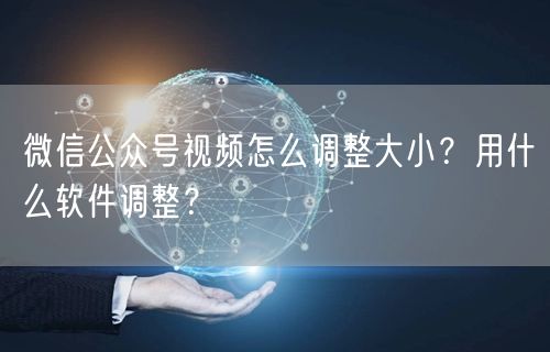 微信公众号视频怎么调整大小？用什么软件调