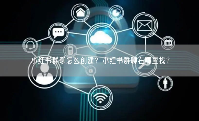 小红书群聊怎么创建？小红书群聊在哪里找？