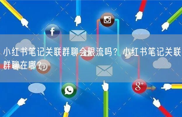 小红书笔记关联群聊会限流吗？小红书笔记关