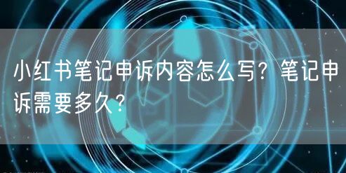 小红书笔记申诉内容怎么写？笔记申诉需要多